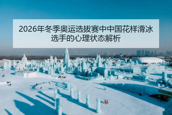 2026年冬季奥运选拔赛中中国花样滑冰选手的心理状态解析