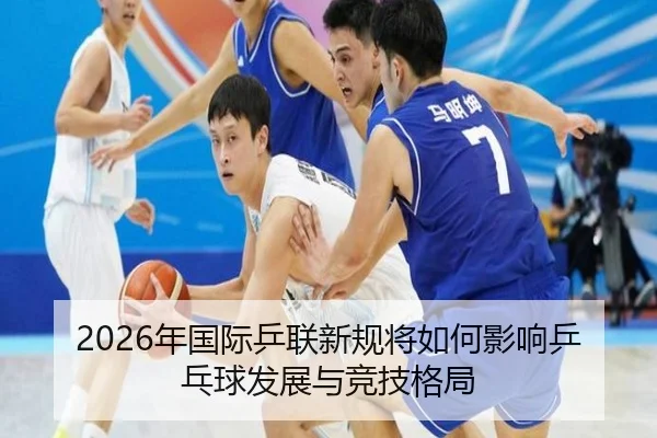 2026年国际乒联新规将如何影响乒乓球发展与竞技格局