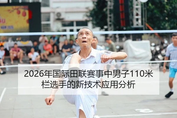 2026年国际田联赛事中男子110米栏选手的新技术应用分析