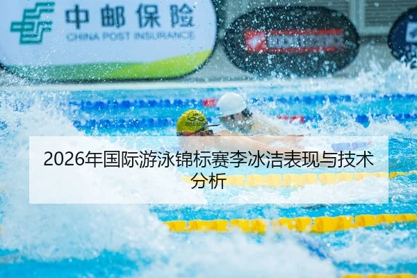 2026年国际游泳锦标赛李冰洁表现与技术分析