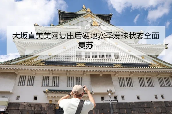 大坂直美美网复出后硬地赛季发球状态全面复苏